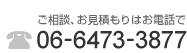 ご相談・お見積もりはお電話で TEL:06-6473-3877